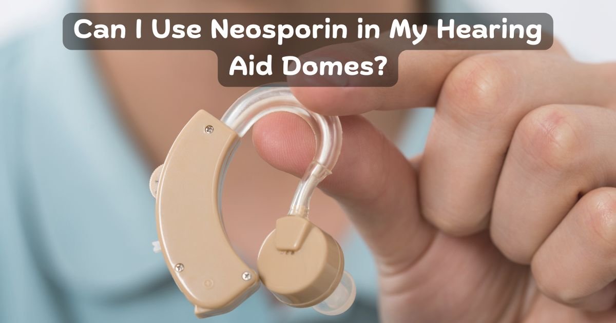 Can I Use Neosporin in My Hearing Aid Domes?